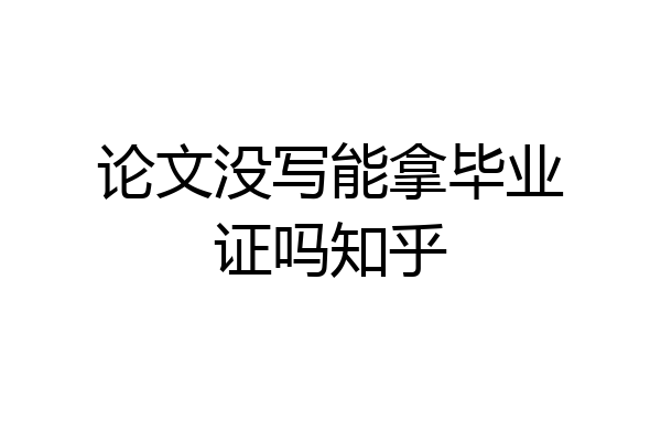 论文没写能拿毕业证吗知乎