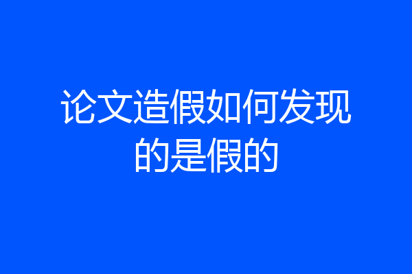 论文造假如何发现的是假的