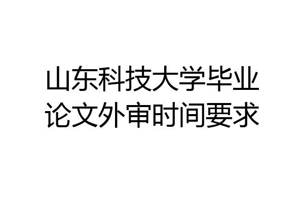 山东科技大学毕业论文外审时间要求