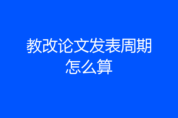 教改论文发表周期怎么算