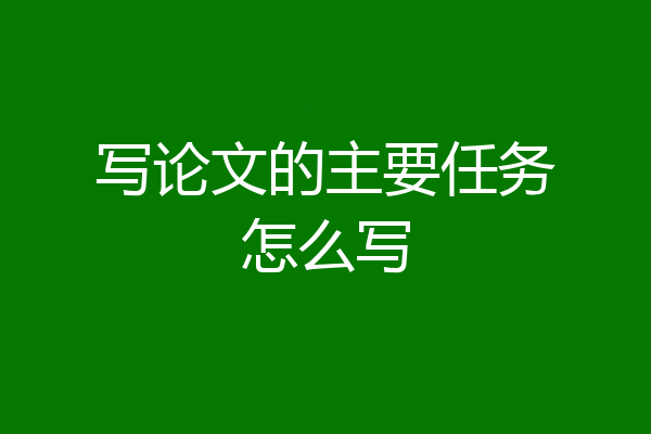 写论文的主要任务怎么写