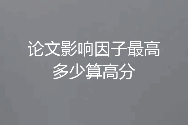 论文影响因子最高多少算高分