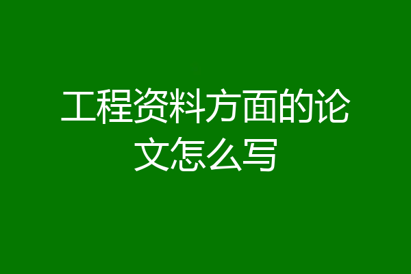 工程资料方面的论文怎么写