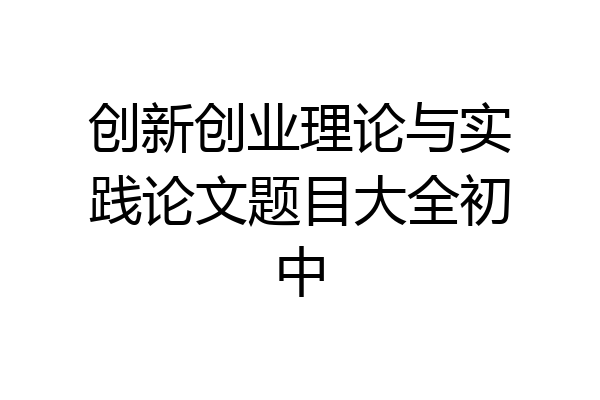 创新创业理论与实践论文题目大全初中