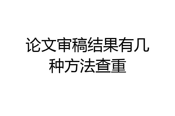 论文审稿结果有几种方法查重