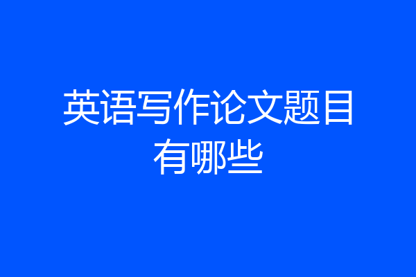 英语写作论文题目有哪些