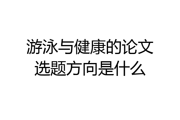 游泳与健康的论文选题方向是什么