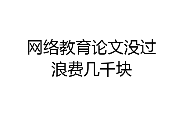 网络教育论文没过浪费几千块