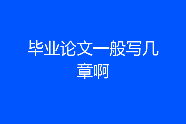 毕业论文一般写几章啊