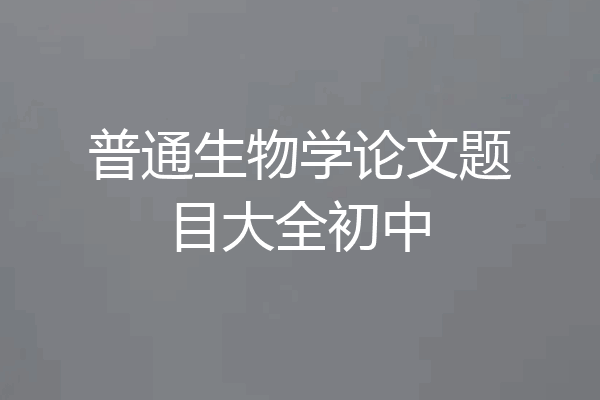 普通生物学论文题目大全初中
