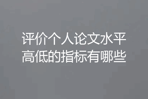 评价个人论文水平高低的指标有哪些