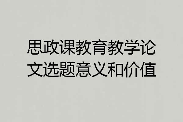 思政课教育教学论文选题意义和价值