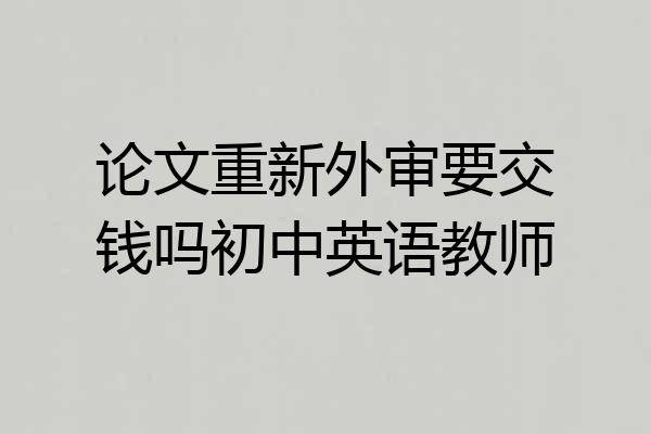 论文重新外审要交钱吗初中英语教师