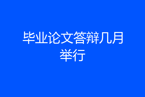 毕业论文答辩几月举行
