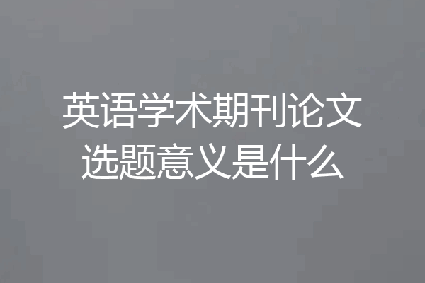 英语学术期刊论文选题意义是什么