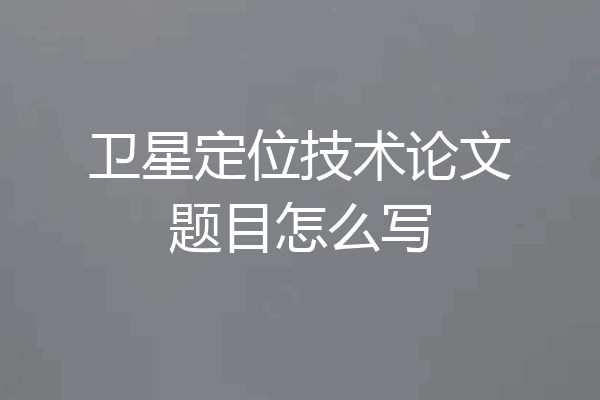 卫星定位技术论文题目怎么写