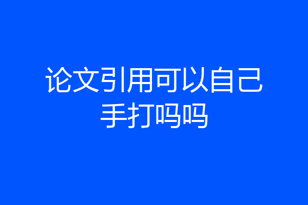 论文引用可以自己手打吗吗