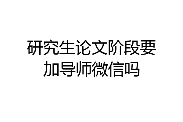 研究生论文阶段要加导师微信吗