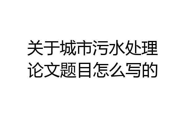 关于城市污水处理论文题目怎么写的