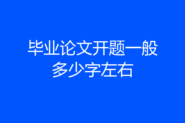 毕业论文开题一般多少字左右