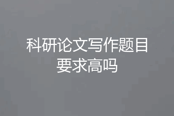 科研论文写作题目要求高吗