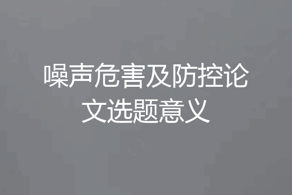 噪声危害及防控论文选题意义