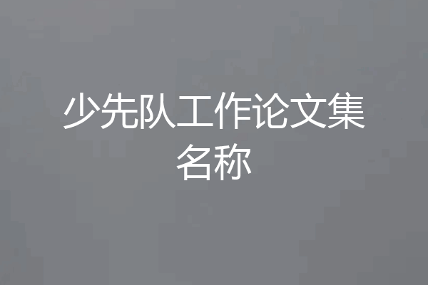 少先队工作论文集名称