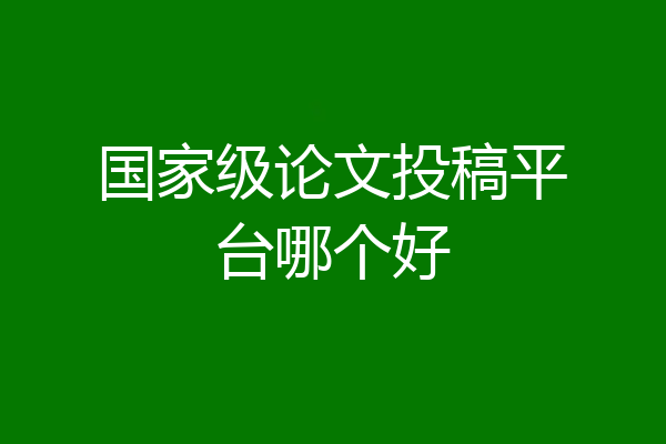 国家级论文投稿平台哪个好