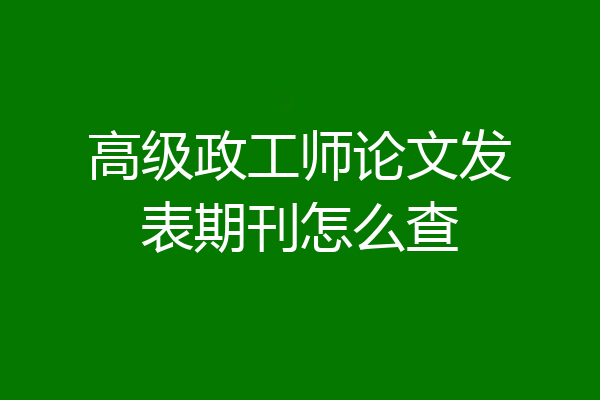 高级政工师论文发表期刊怎么查