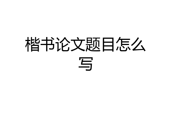 楷书论文题目怎么写