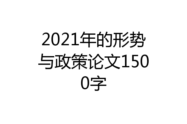 2021年的形势与政策论文1500字