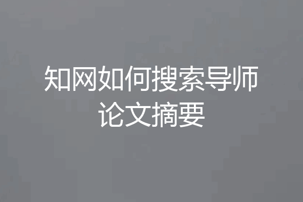 知网如何搜索导师论文摘要
