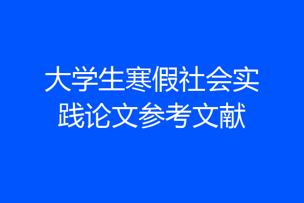 大学生寒假社会实践论文参考文献