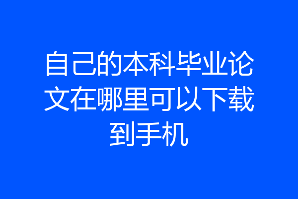 自己的本科毕业论文在哪里可以下载到手机