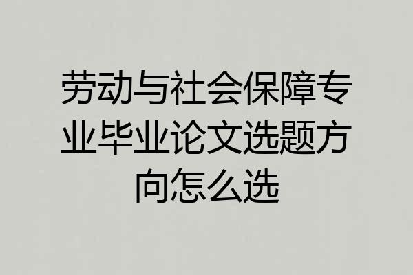 劳动与社会保障专业毕业论文选题方向怎么选