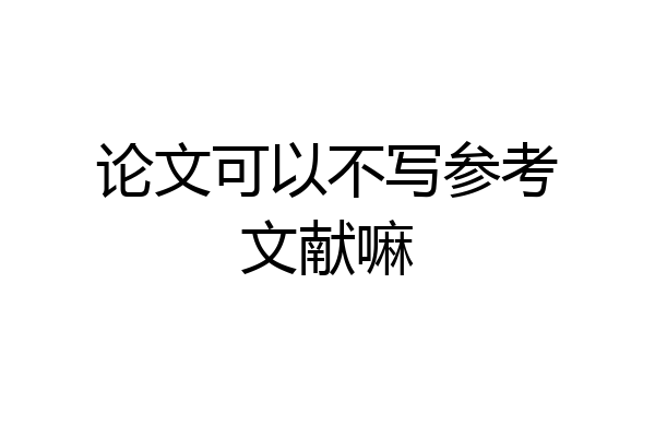 论文可以不写参考文献嘛