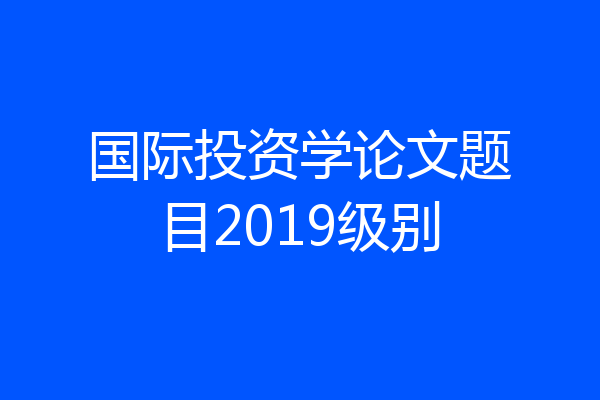 国际投资学论文题目2019级别