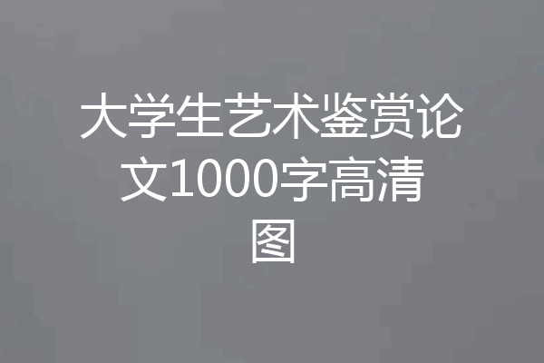 大学生艺术鉴赏论文1000字高清图