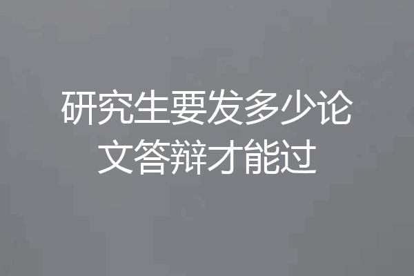 研究生要发多少论文答辩才能过