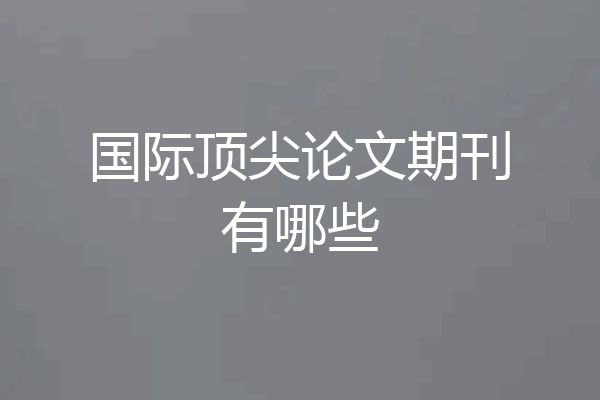 国际顶尖论文期刊有哪些