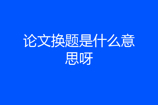 论文换题是什么意思呀