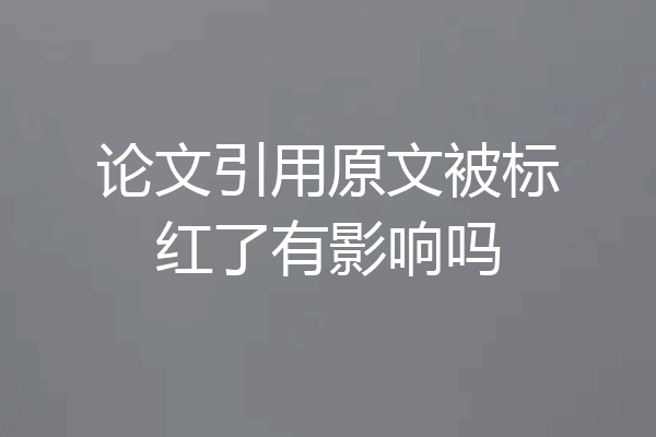 论文引用原文被标红了有影响吗