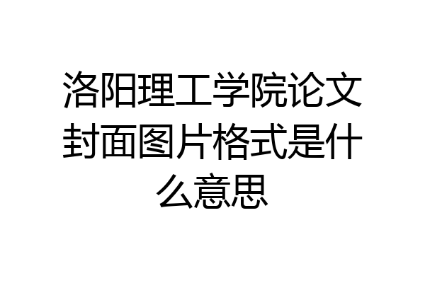 洛阳理工学院论文封面图片格式是什么意思