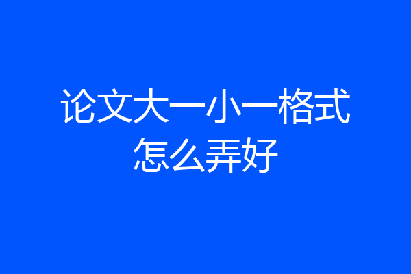 论文大一小一格式怎么弄好