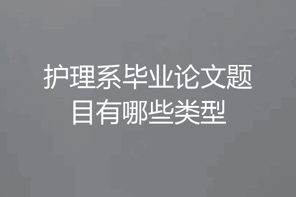 护理系毕业论文题目有哪些类型