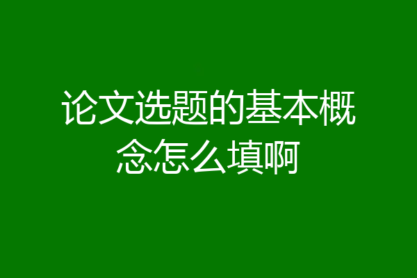 论文选题的基本概念怎么填啊