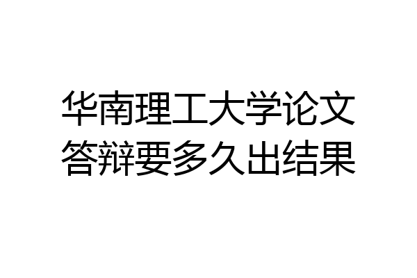 华南理工大学论文答辩要多久出结果
