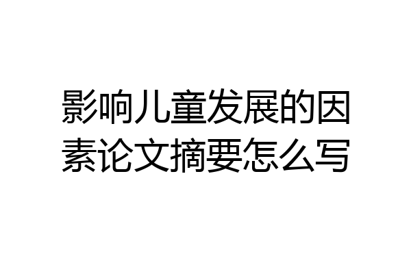 影响儿童发展的因素论文摘要怎么写