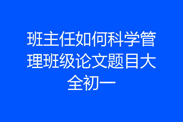 班主任如何科学管理班级论文题目大全初一