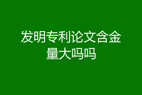 发明专利论文含金量大吗吗